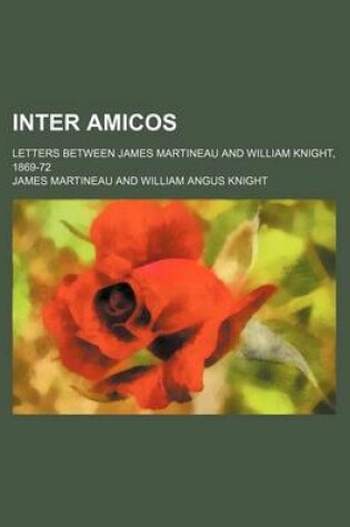 Cover of Inter Amicos; Letters Between James Martineau and William Knight, 1869-72