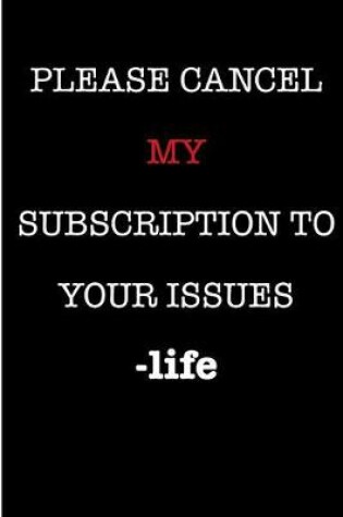 Cover of Please Cancel My Subscriptions To Your Issues Life