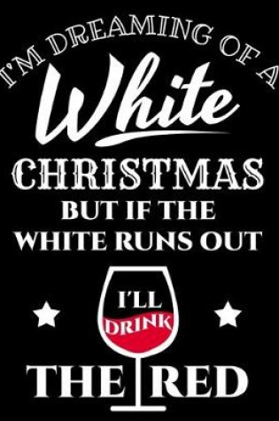 Cover of I'm Dreaming Of A White Christmas But If The White Runs Out I'll Drink The Red
