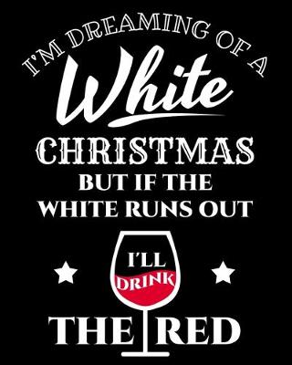 Book cover for I'm Dreaming Of A White Christmas But If The White Runs Out I'll Drink The Red