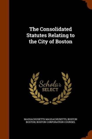 Cover of The Consolidated Statutes Relating to the City of Boston