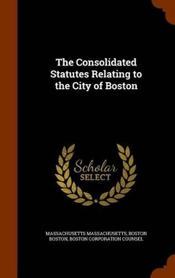 Book cover for The Consolidated Statutes Relating to the City of Boston