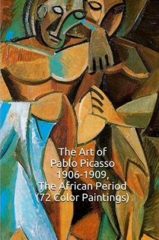 Cover of The Art of Pablo Picasso 1906-1909, the African Period (72 Color Paintings)