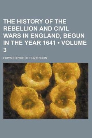 Cover of The History of the Rebellion and Civil Wars in England, Begun in the Year 1641 (Volume 3)