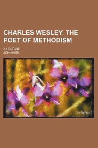 Cover of Charles Wesley, the Poet of Methodism; A Lecture