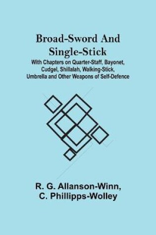 Cover of Broad-Sword and Single-Stick; With Chapters on Quarter-Staff, Bayonet, Cudgel, Shillalah, Walking-Stick, Umbrella and Other Weapons of Self-Defence