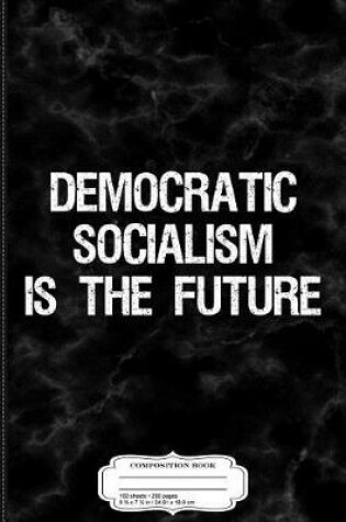 Cover of Democratic Socialism Is the Future Composition Notebook