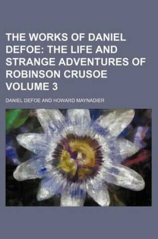 Cover of The Works of Daniel Defoe; The Life and Strange Adventures of Robinson Crusoe Volume 3