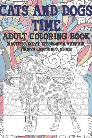 Cover of Cats and Dogs Time - Adult Coloring Book - Mastiffs, Korat, Keeshonden, Kanaani, Finnish Lapphunds, other