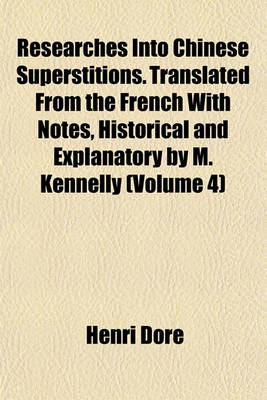 Book cover for Researches Into Chinese Superstitions. Translated from the French with Notes, Historical and Explanatory by M. Kennelly (Volume 4)