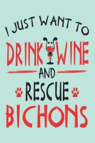 Cover of I Just Want to Drink Wine and Rescue Bichons