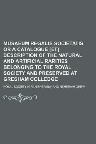 Cover of Musaeum Regalis Societatis. or a Catalogue [Et] Description of the Natural and Artificial Rarities Belonging to the Royal Society and Preserved at Gresham Colledge