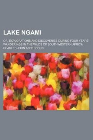 Cover of Lake Ngami; Or, Explorations and Discoveries During Four Years' Wanderings in the Wilds of Southwestern Africa