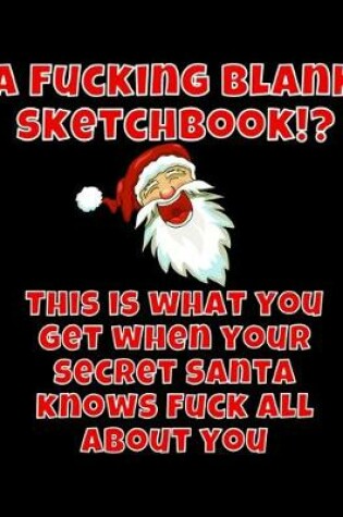 Cover of A Fucking Blank Sketchbook?! This Is What You Get When Your Secret Santa Knows Fuck All About You