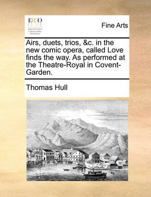 Book cover for Airs, Duets, Trios, &c. in the New Comic Opera, Called Love Finds the Way. as Performed at the Theatre-Royal in Covent-Garden.