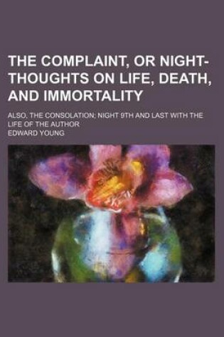Cover of The Complaint, or Night-Thoughts on Life, Death, and Immortality; Also, the Consolation Night 9th and Last with the Life of the Author