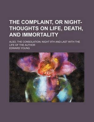 Book cover for The Complaint, or Night-Thoughts on Life, Death, and Immortality; Also, the Consolation Night 9th and Last with the Life of the Author