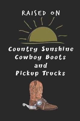 Book cover for Raised On Country Sunshine Cowboy Boots and Pickup Trucks