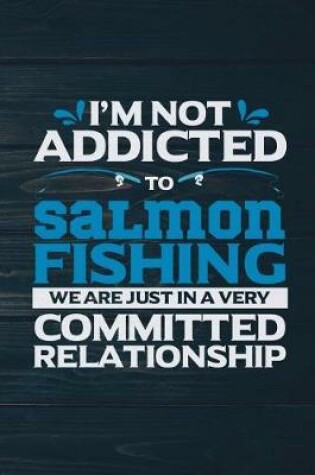 Cover of I'm Not Addicted To Salmon Fishing We Are Just In A Very Committed Relationship