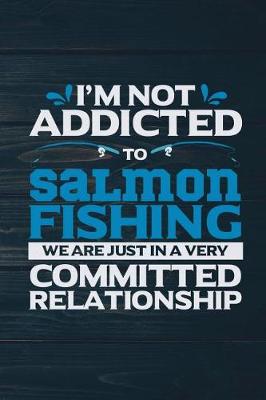 Book cover for I'm Not Addicted To Salmon Fishing We Are Just In A Very Committed Relationship