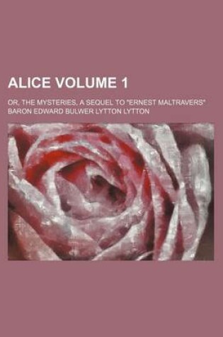 Cover of Alice Volume 1; Or, the Mysteries, a Sequel to "Ernest Maltravers"