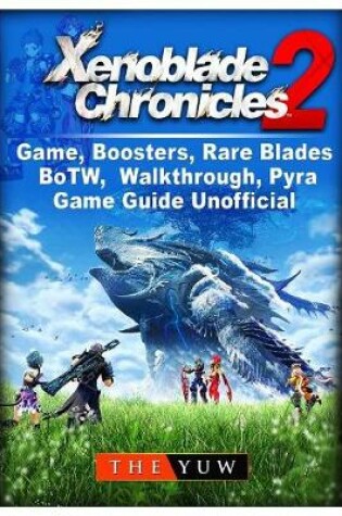 Cover of Xenoblade Chronicles 2 Game, Boosters, Rare Blades, BoTW, Walkthrough, Pyra, Game Guide Unofficial