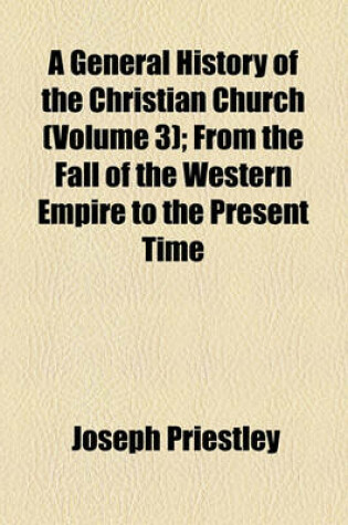 Cover of A General History of the Christian Church Volume 3; From the Fall of the Western Empire to the Present Time
