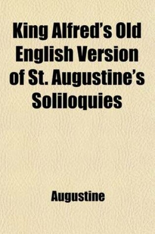 Cover of King Alfred's Old English Version of St. Augustine's Soliloquies (Volume 22); Turned Into Modern English