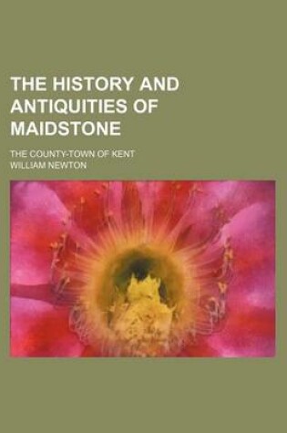 Cover of The History and Antiquities of Maidstone; The County-Town of Kent