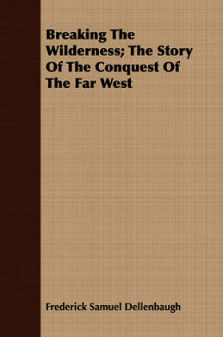 Cover of Breaking The Wilderness; The Story Of The Conquest Of The Far West