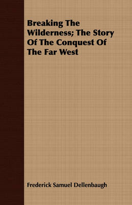 Book cover for Breaking The Wilderness; The Story Of The Conquest Of The Far West