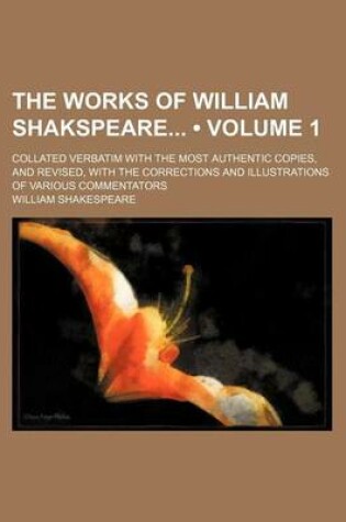 Cover of The Works of William Shakspeare (Volume 1); Collated Verbatim with the Most Authentic Copies, and Revised, with the Corrections and Illustrations of V