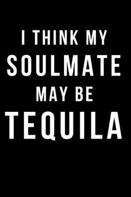Book cover for I Think My Soulmate May Be Tequila