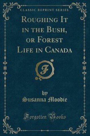 Cover of Roughing It in the Bush, or Forest Life in Canada (Classic Reprint)