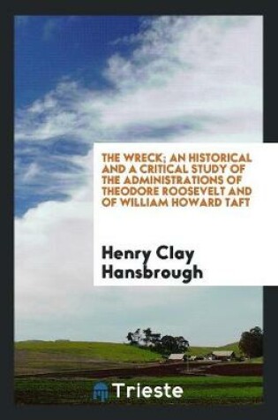 Cover of The Wreck; An Historical and a Critical Study of the Administrations of Theodore Roosevelt and of William Howard Taft