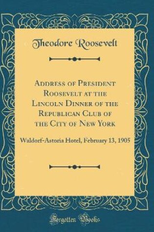 Cover of Address of President Roosevelt at the Lincoln Dinner of the Republican Club of the City of New York