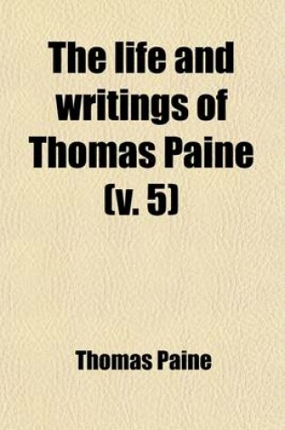 Cover of The Life and Writings of Thomas Paine (Volume 5); Containing a Biography