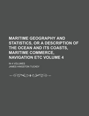 Book cover for Maritime Geography and Statistics, or a Description of the Ocean and Its Coasts, Maritime Commerce, Navigation Etc Volume 4; In 4 Volumes