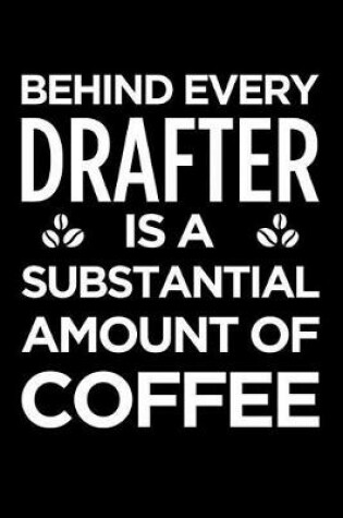 Cover of Behind Every Drafter Is a Substantial Amount of Coffee