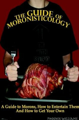 Cover of The Guide of Moronisticology: A Guide to Morons, How to Entertain Them, and How to Get Your Own