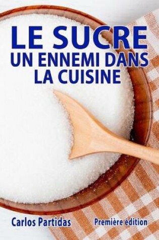 Cover of Le Sucre Un Ennemi Dans La Cuisine