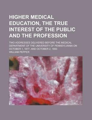 Book cover for Higher Medical Education, the True Interest of the Public and the Profession; Two Addresses Delivered Before the Medical Department of the University