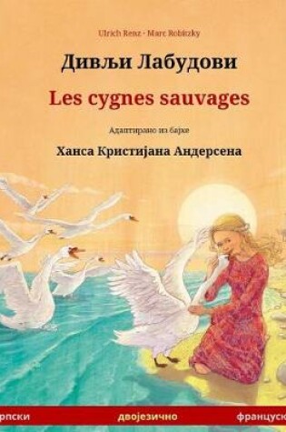 Cover of Divlyi Labudovi - Les Cygnes Sauvages. Bilingual Children's Book Adapted from a Fairy Tale by Hans Christian Andersen (Serbian - French)