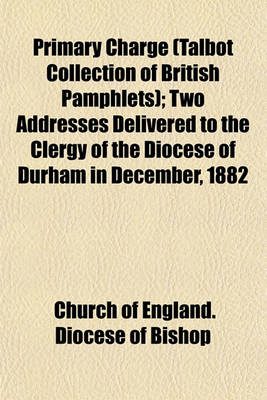 Book cover for Primary Charge (Talbot Collection of British Pamphlets); Two Addresses Delivered to the Clergy of the Diocese of Durham in December, 1882