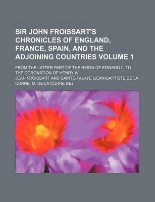 Book cover for Sir John Froissart's Chronicles of England, France, Spain, and the Adjoining Countries Volume 1; From the Latter Part of the Reign of Edward II. to the Coronation of Henry IV