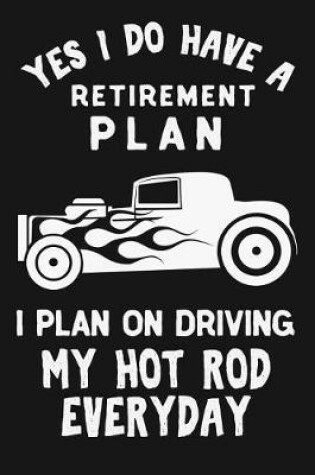 Cover of Yes I Do Have A Retirement Plan I Plan On Driving My Hot Rod Everyday