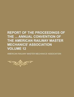 Book cover for Report of the Proceedings of the Annual Convention of the American Railway Master Mechanics' Association Volume 12