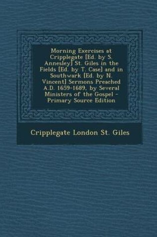 Cover of Morning Exercises at Cripplegate [Ed. by S. Annesley] St. Giles in the Fields [Ed. by T. Case] and in Southwark [Ed. by N. Vincent] Sermons Preached a