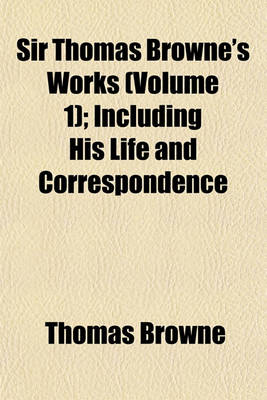 Book cover for Sir Thomas Browne's Works (Volume 1); Including His Life and Correspondence