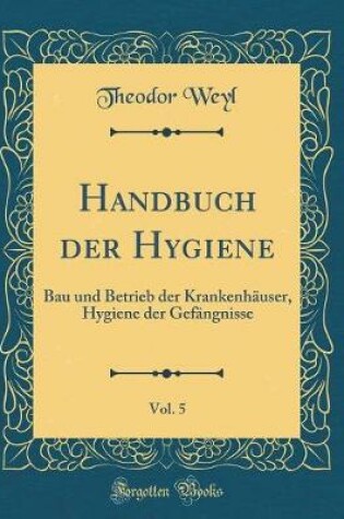 Cover of Handbuch der Hygiene, Vol. 5: Bau und Betrieb der Krankenhäuser, Hygiene der Gefängnisse (Classic Reprint)